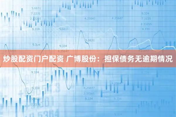 炒股配资门户配资 广博股份：担保债务无逾期情况