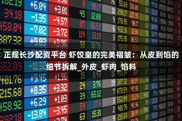 正规长沙配资平台 虾饺皇的完美褶皱：从皮到馅的细节拆解_外皮_虾肉_馅料